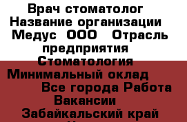 Врач стоматолог › Название организации ­ Медус, ООО › Отрасль предприятия ­ Стоматология › Минимальный оклад ­ 150 000 - Все города Работа » Вакансии   . Забайкальский край,Чита г.